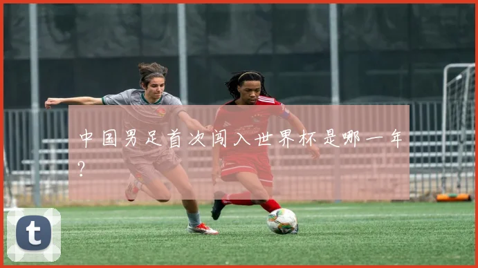 中国男足首次闯入世界杯是哪一年?