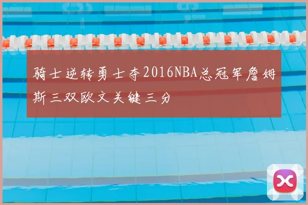 骑士逆转勇士夺2016NBA总冠军詹姆斯三双欧文关键三分
