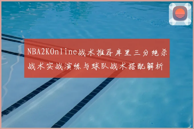 NBA2KOnline战术推荐库里三分绝杀战术实战演练与球队战术搭配解析