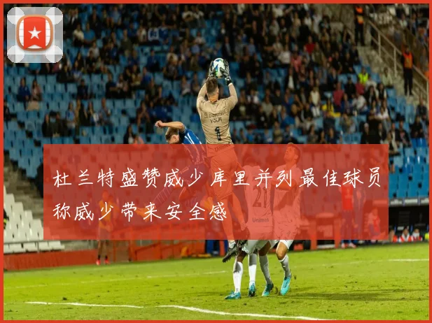 杜兰特盛赞威少库里并列最佳球员称威少带来安全感