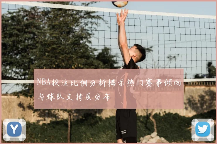 NBA投注比例分析揭示热门赛事倾向与球队支持度分布