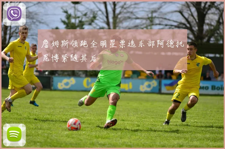 詹姆斯领跑全明星票选东部阿德托昆博紧随其后