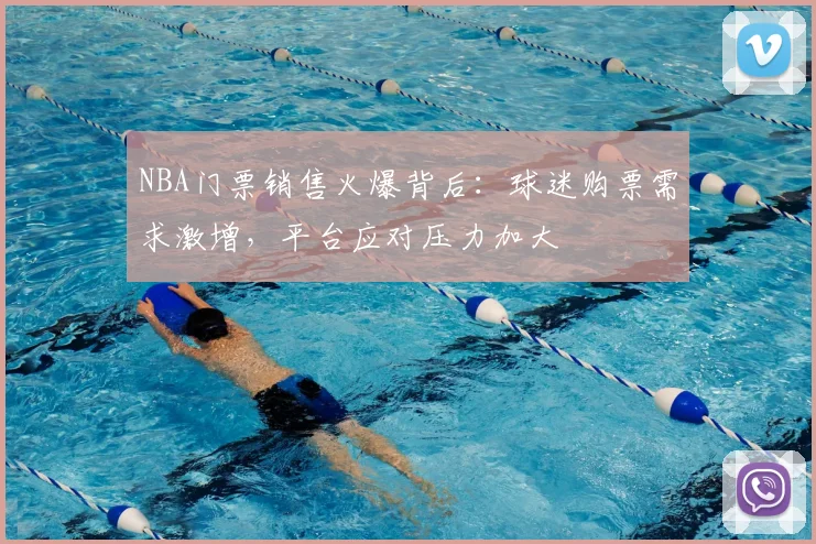 NBA门票销售火爆背后：球迷购票需求激增，平台应对压力加大