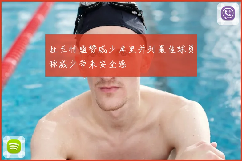 杜兰特盛赞威少库里并列最佳球员称威少带来安全感