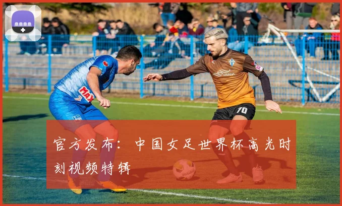 官方发布：中国女足世界杯高光时刻视频特辑