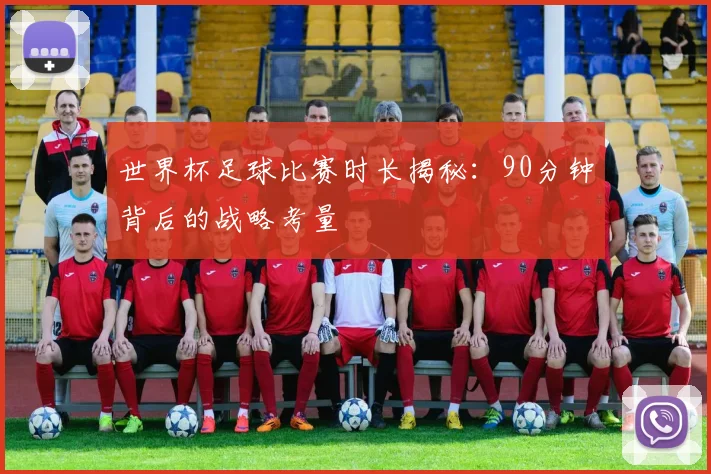 世界杯足球比赛时长揭秘:90分钟背后的战略考量