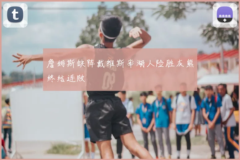 詹姆斯缺阵戴维斯率湖人险胜灰熊终结连败