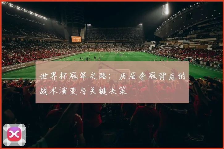 世界杯冠军之路：历届夺冠背后的战术演变与关键决策