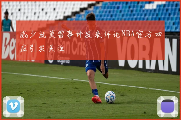威少就莫雷事件发表评论NBA官方回应引发关注