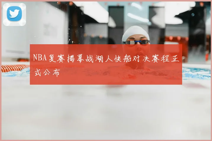 NBA复赛揭幕战湖人快船对决赛程正式公布