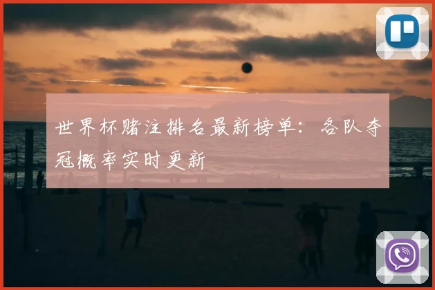世界杯赌注排名最新榜单:各队夺冠概率实时更新