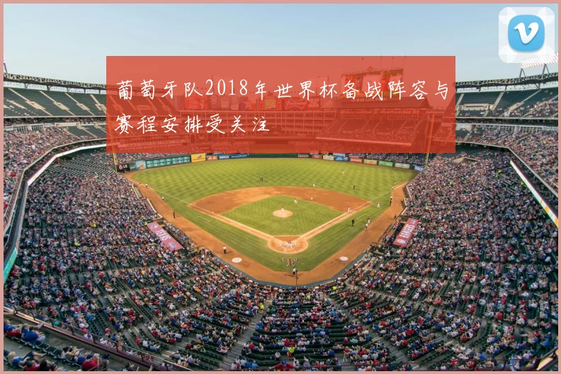 葡萄牙队2018年世界杯备战阵容与赛程安排受关注
