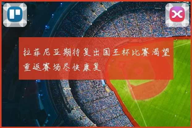 拉菲尼亚期待复出国王杯比赛渴望重返赛场尽快康复
