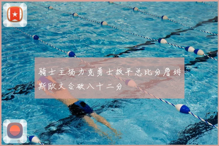 骑士主场力克勇士扳平总比分詹姆斯欧文合砍八十二分