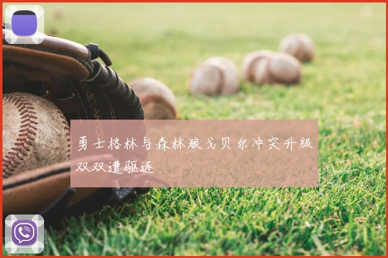 勇士格林与森林狼戈贝尔冲突升级双双遭驱逐