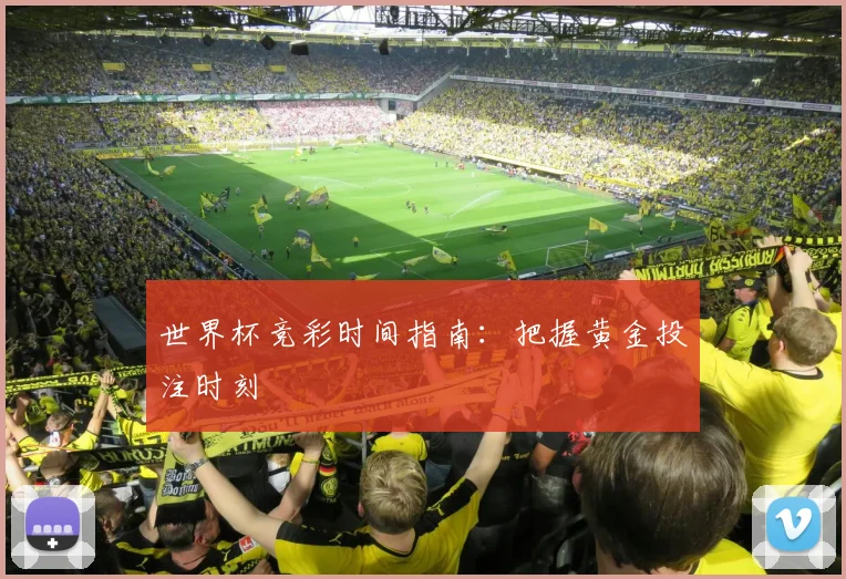 世界杯竞彩时间指南:把握黄金投注时刻
