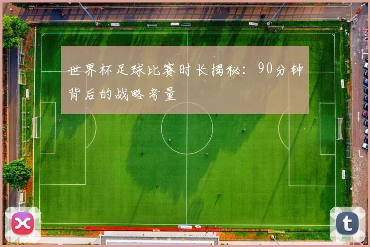 世界杯足球比赛时长揭秘:90分钟背后的战略考量