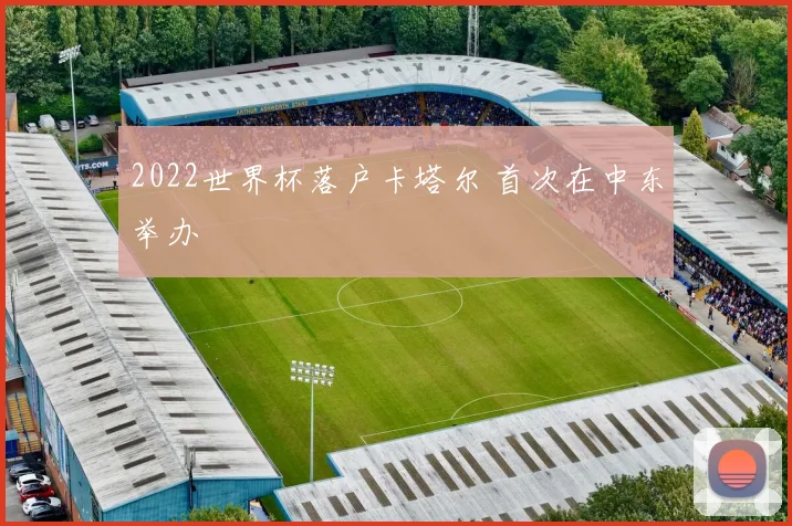 2022世界杯落户卡塔尔 首次在中东举办
