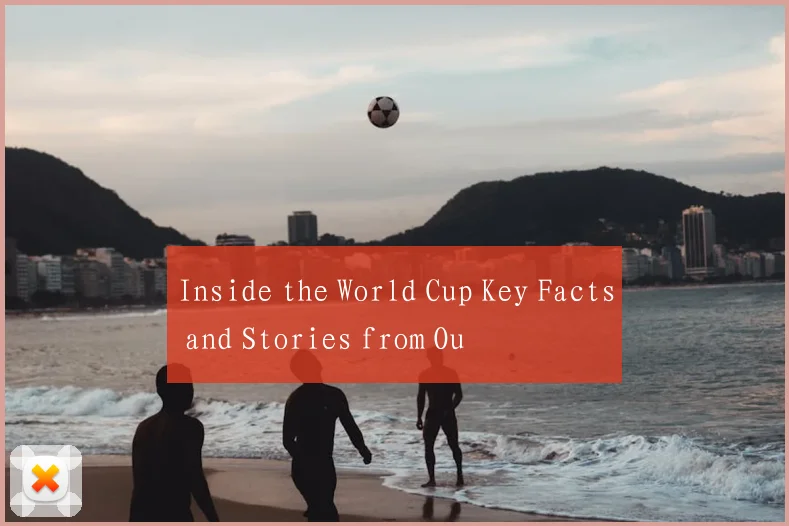 Inside the World Cup Key Facts and Stories from Ou