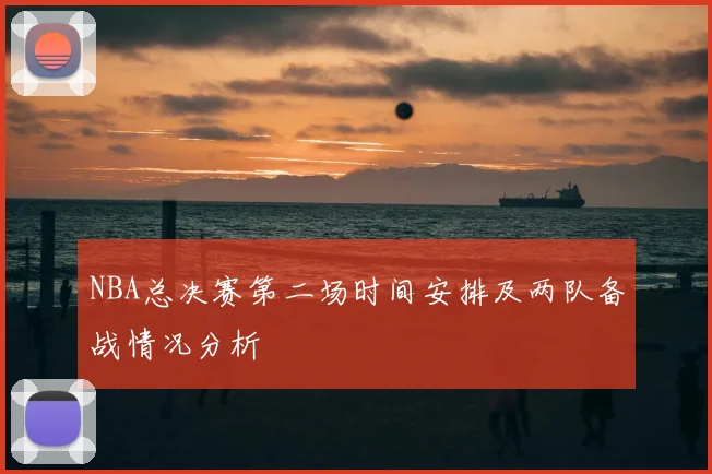 NBA总决赛第二场时间安排及两队备战情况分析