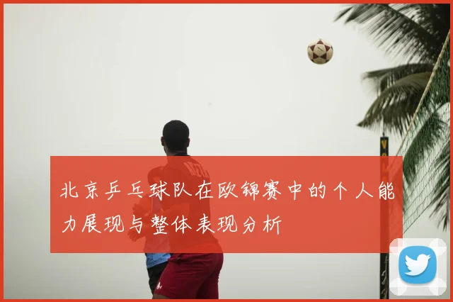 北京乒乓球队在欧锦赛中的个人能力展现与整体表现分析