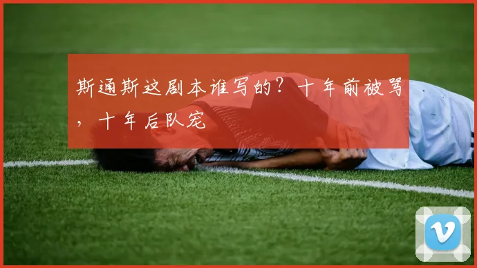 斯通斯这剧本谁写的?十年前被骂,十年后队宠
