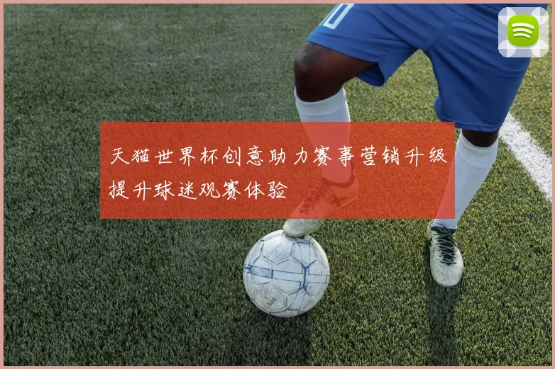 天猫世界杯创意助力赛事营销升级提升球迷观赛体验