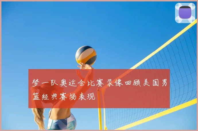 梦一队奥运会比赛录像回顾美国男篮经典赛场表现