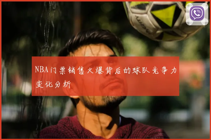 NBA门票销售火爆背后的球队竞争力变化分析