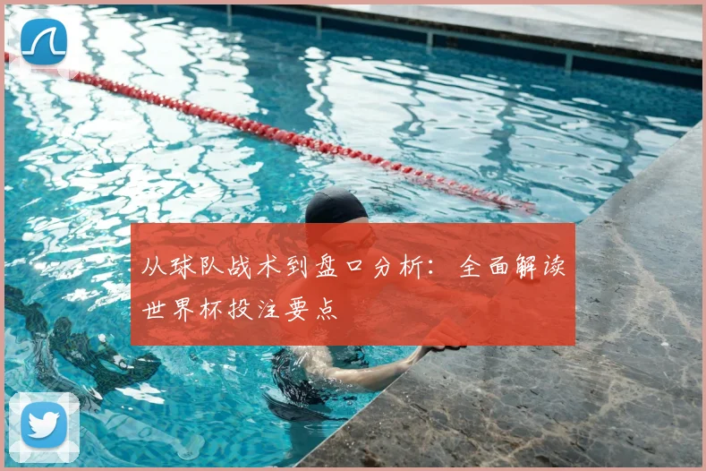 从球队战术到盘口分析:全面解读世界杯投注要点