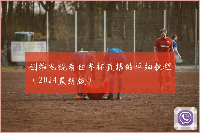 创维电视看世界杯直播的详细教程（2024最新版）