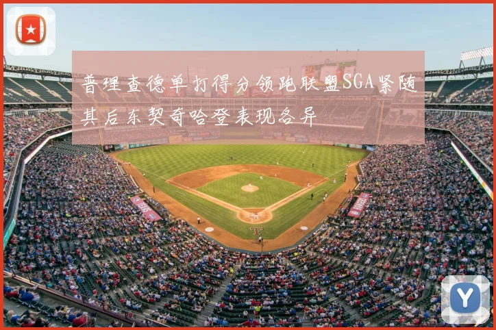 普理查德单打得分领跑联盟SGA紧随其后东契奇哈登表现各异