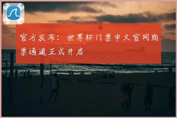 官方发布：世界杯门票中文官网购票通道正式开启