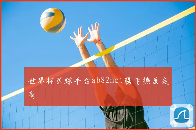 世界杯买球平台ab82net腾飞热度走高