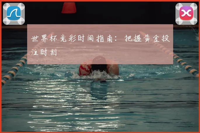 世界杯竞彩时间指南:把握黄金投注时刻