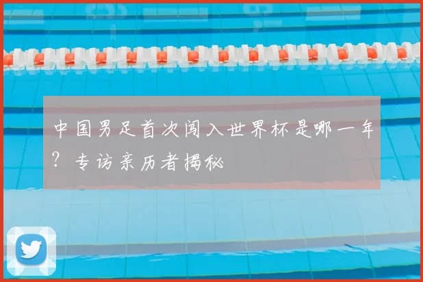 中国男足首次闯入世界杯是哪一年？专访亲历者揭秘