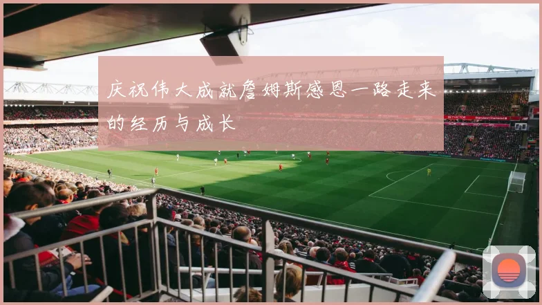 庆祝伟大成就詹姆斯感恩一路走来的经历与成长