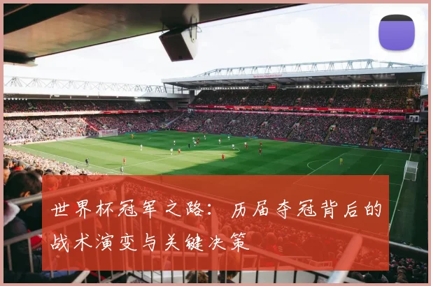 世界杯冠军之路:历届夺冠背后的战术演变与关键决策
