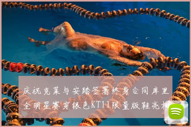 庆祝克莱与安踏签署终身合同库里全明星赛穿银色KT11限量版鞋亮相