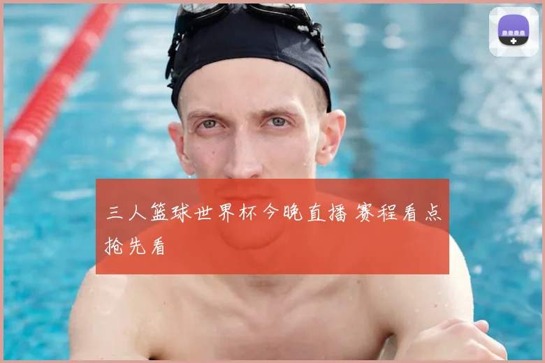 三人篮球世界杯今晚直播 赛程看点抢先看