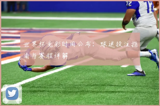世界杯竞彩时间公布:球迷投注指南与赛程详解