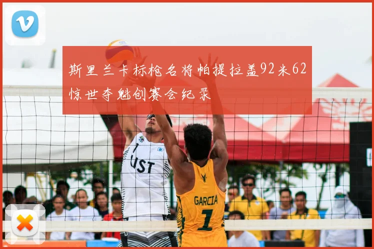 斯里兰卡标枪名将帕提拉盖92米62惊世夺魁创赛会纪录