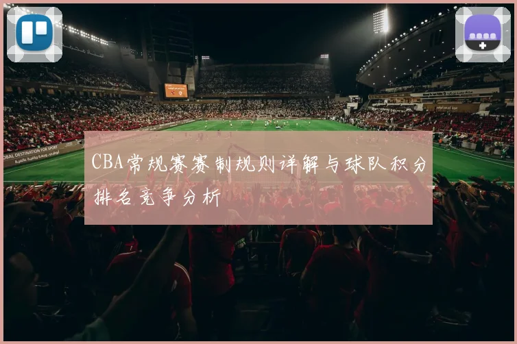 CBA常规赛赛制规则详解与球队积分排名竞争分析