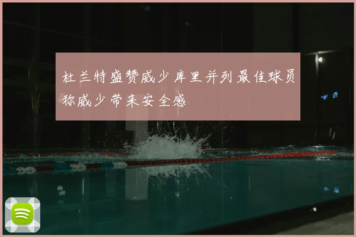 杜兰特盛赞威少库里并列最佳球员称威少带来安全感