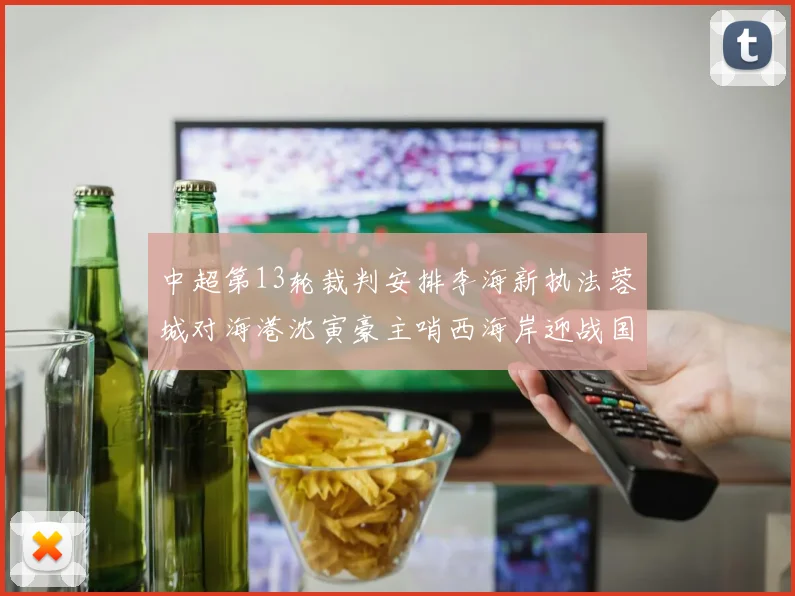 中超第13轮裁判安排李海新执法蓉城对海港沈寅豪主哨西海岸迎战国安