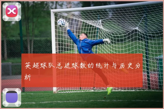 英超球队总进球数的统计与历史分析