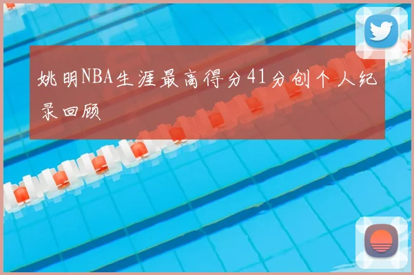 姚明NBA生涯最高得分41分创个人纪录回顾
