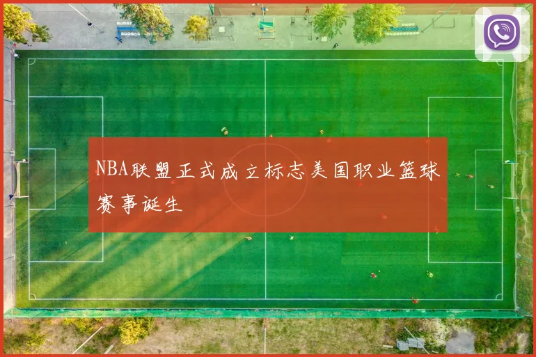 NBA联盟正式成立标志美国职业篮球赛事诞生