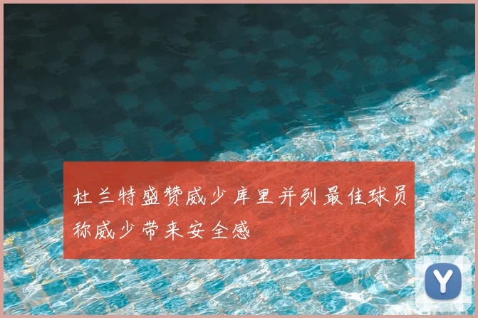 杜兰特盛赞威少库里并列最佳球员称威少带来安全感