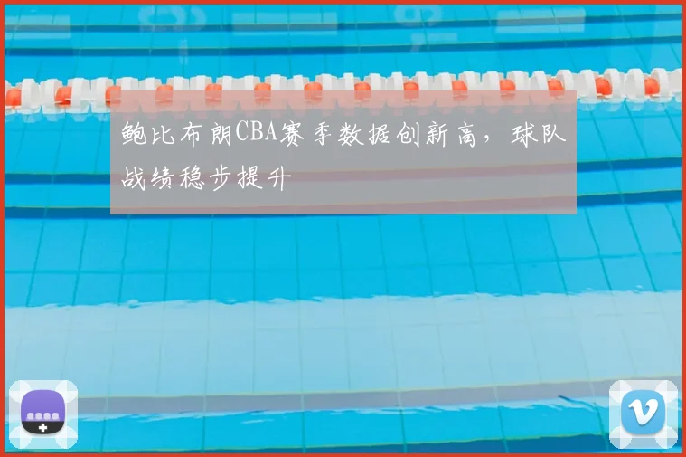 鲍比布朗CBA赛季数据创新高，球队战绩稳步提升
